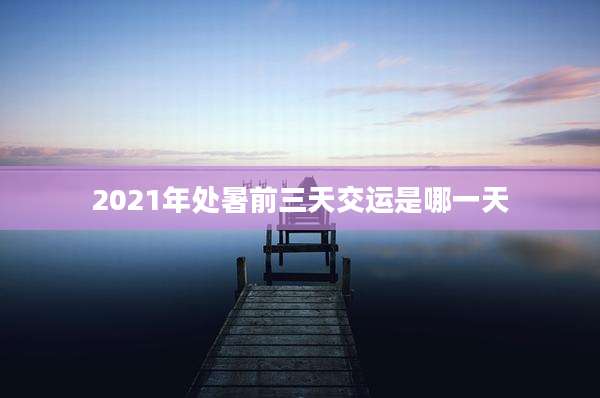 2021年处暑前三天交运是哪一天