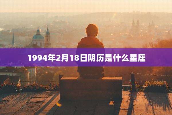 1994年2月18日阴历是什么星座