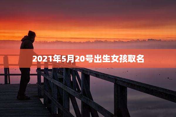 2021年5月20号出生女孩取名