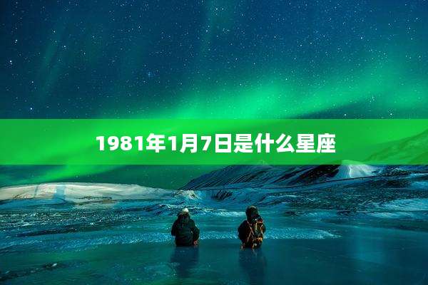 1981年1月7日是什么星座