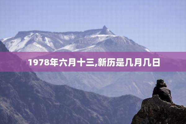 1978年六月十三,新历是几月几日