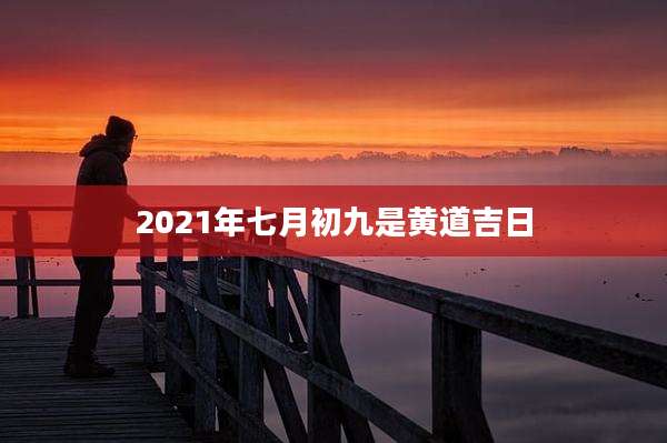 2021年七月初九是黄道吉日