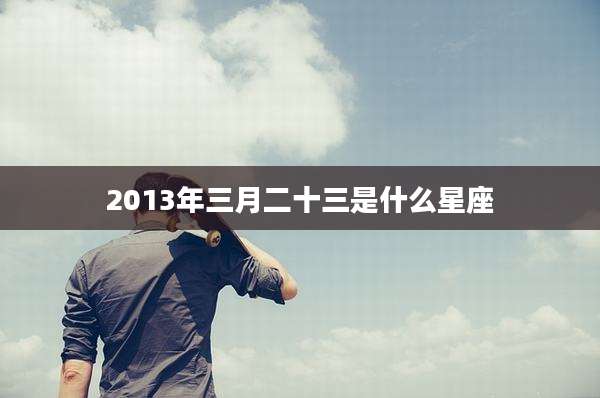 2013年三月二十三是什么星座