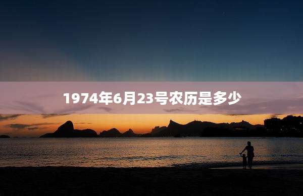 1974年6月23号农历是多少
