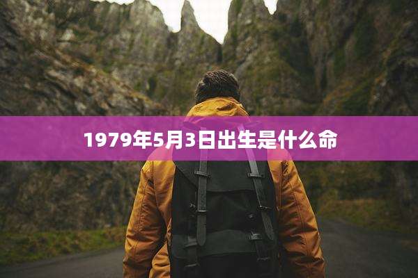 1979年5月3日出生是什么命