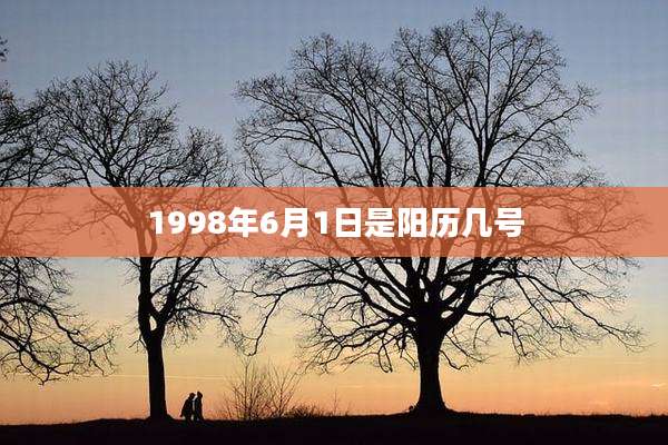 1998年6月1日是阳历几号