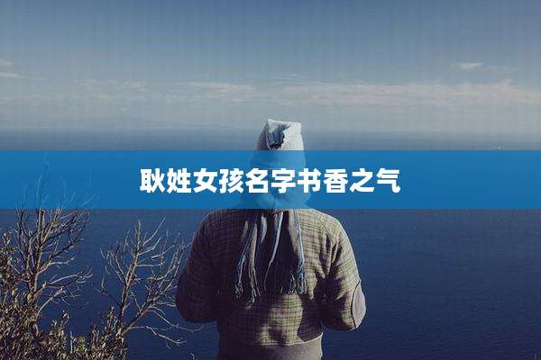 耿姓女孩名字书香之气