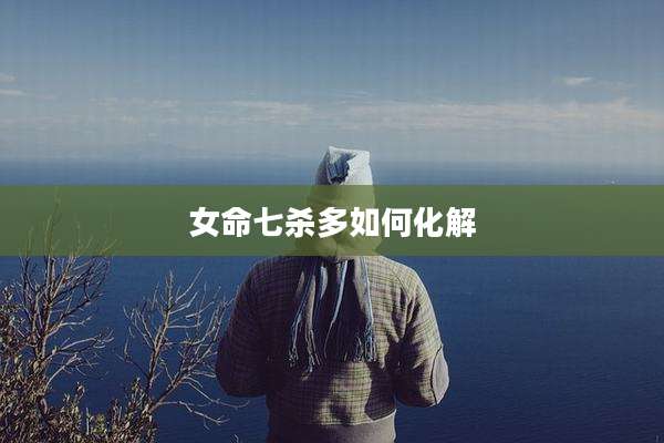 女命七杀多如何化解