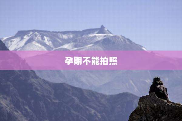 孕期不能拍照