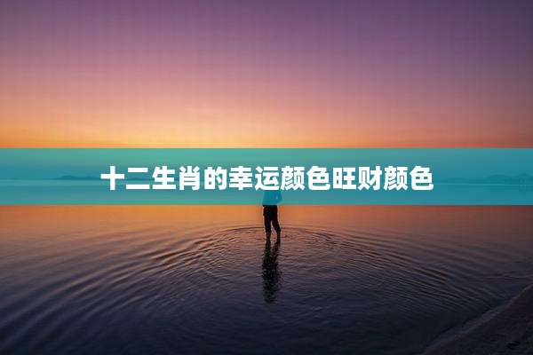 十二生肖的幸运颜色旺财颜色