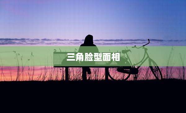 三角脸型面相