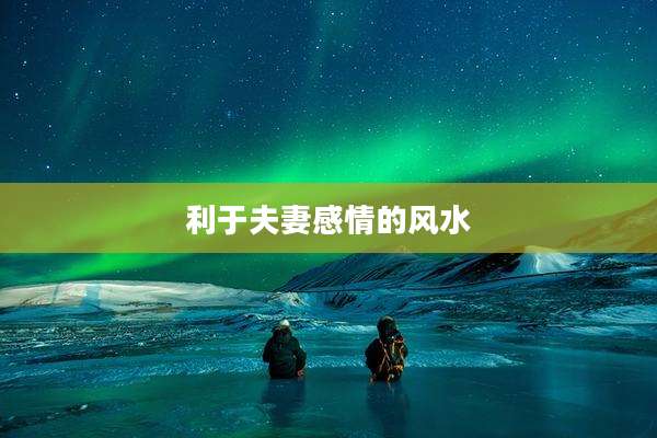 利于夫妻感情的风水