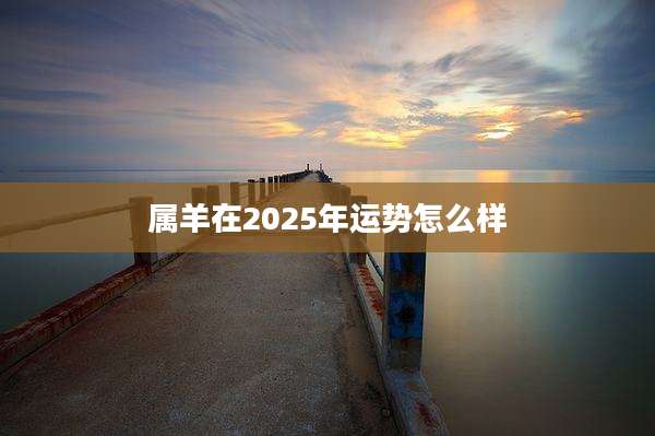 属羊在2025年运势怎么样