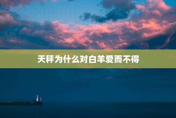 天秤为什么对白羊爱而不得