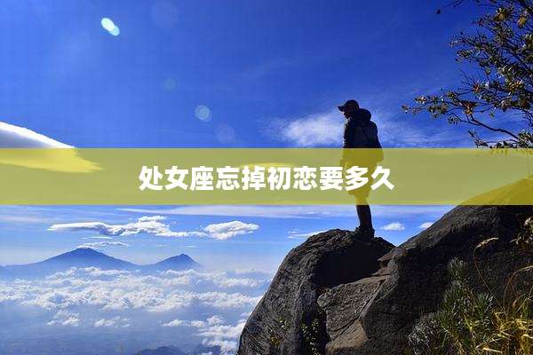 处女座忘掉初恋要多久