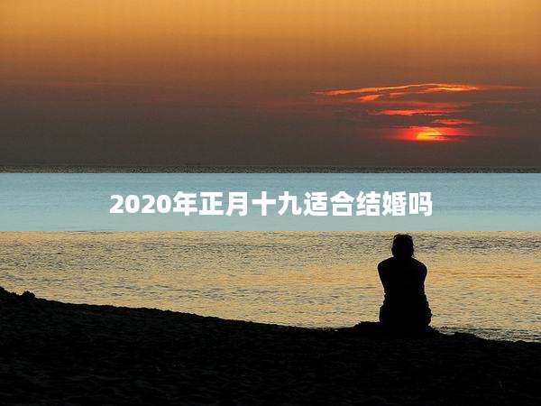 2020年正月十九适合结婚吗