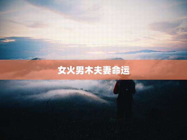 女火男木夫妻命运