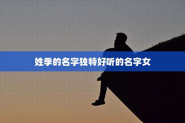 姓季的名字独特好听的名字女