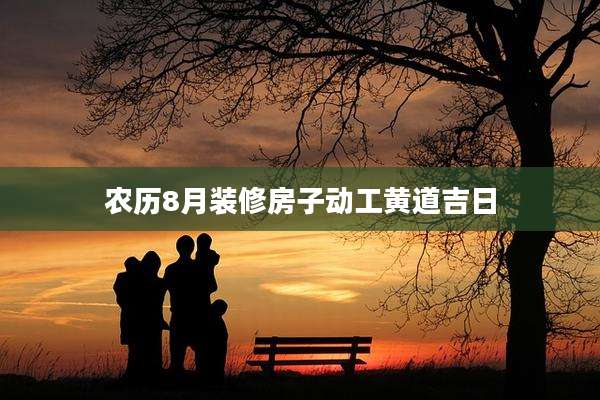 农历8月装修房子动工黄道吉日