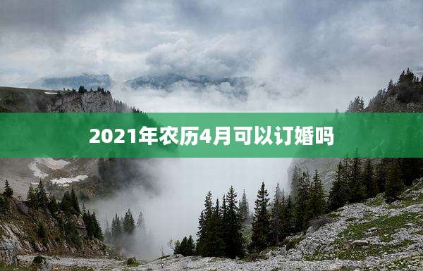 2021年农历4月可以订婚吗