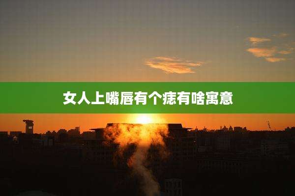 女人上嘴唇有个痣有啥寓意