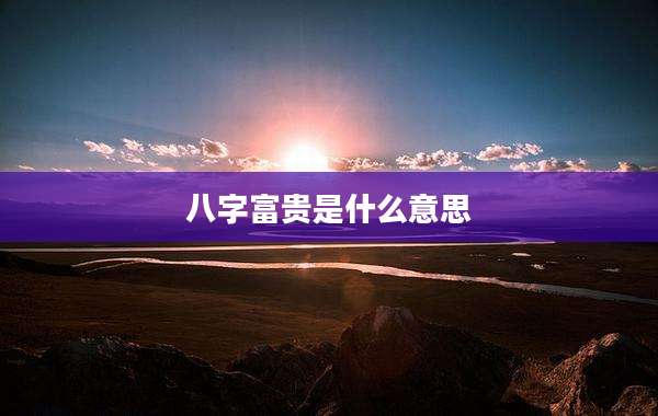 八字富贵是什么意思