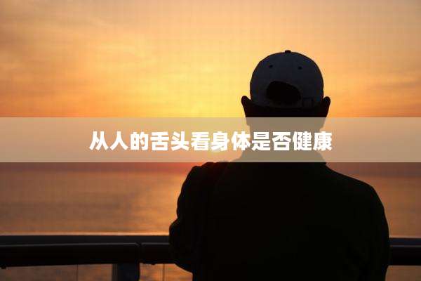 从人的舌头看身体是否健康