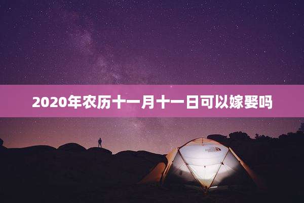 2020年农历十一月十一日可以嫁娶吗