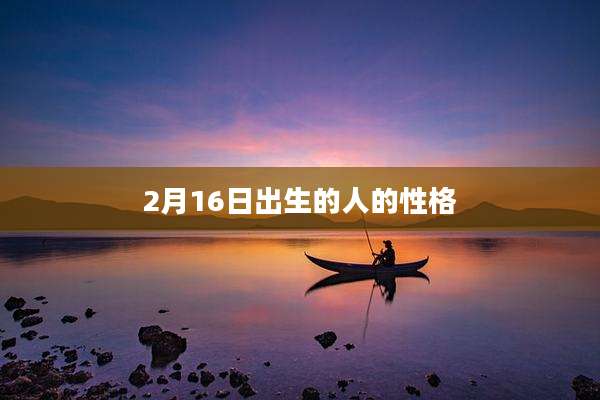 2月16日出生的人的性格