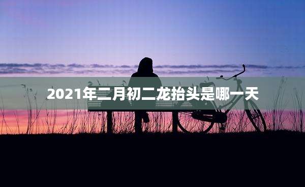 2021年二月初二龙抬头是哪一天