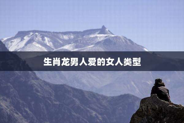 生肖龙男人爱的女人类型