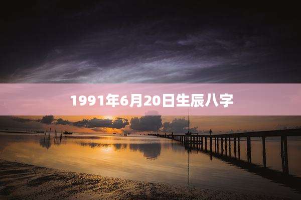 1991年6月20日生辰八字