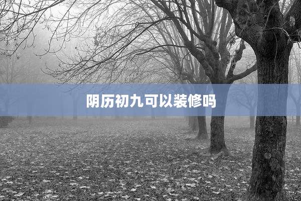 阴历初九可以装修吗