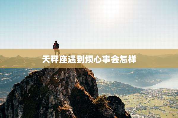 天秤座遇到烦心事会怎样