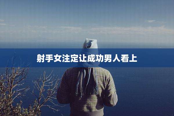 射手女注定让成功男人看上