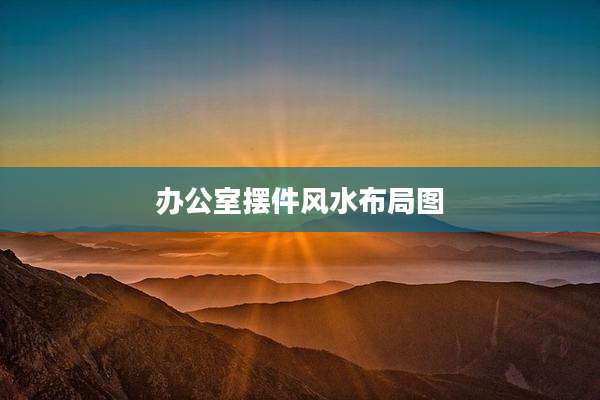 办公室摆件风水布局图