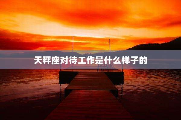天秤座对待工作是什么样子的