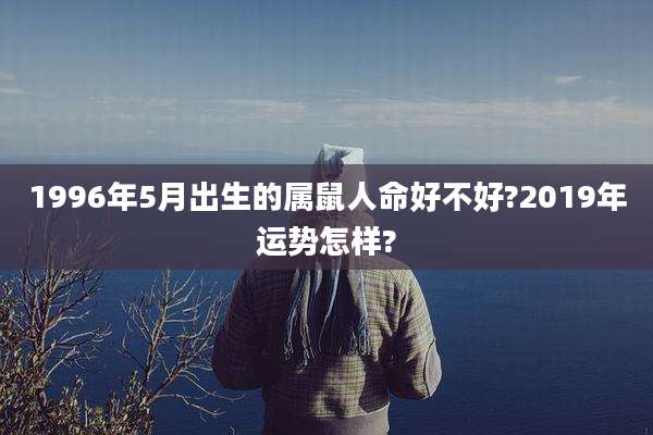 1996年5月出生的属鼠人命好不好?2019年运势怎样?