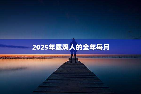 2025年属鸡人的全年每月