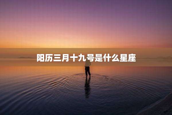 阳历三月十九号是什么星座