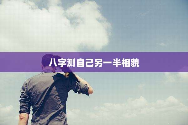 八字测自己另一半相貌