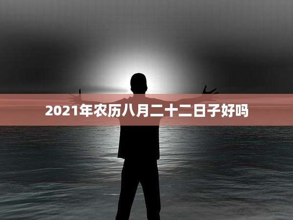 2021年农历八月二十二日子好吗