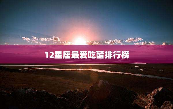12星座最爱吃醋排行榜