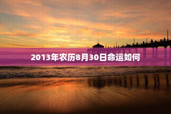 2013年农历8月30日命运如何