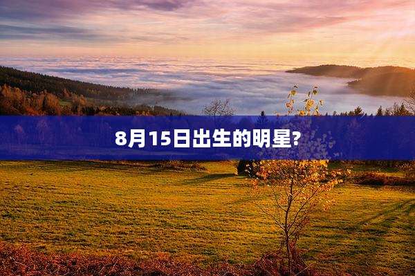 8月15日出生的明星?