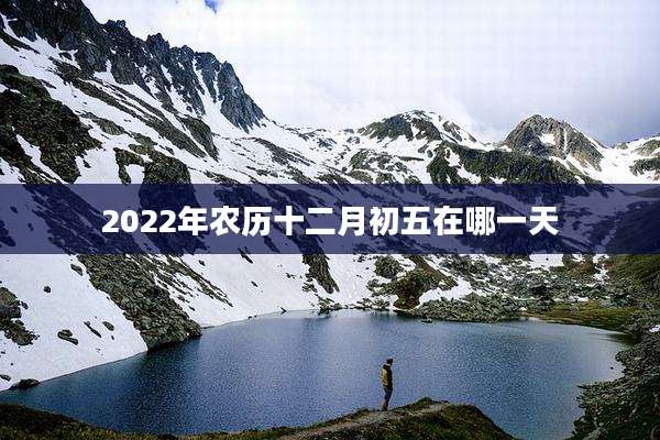 2022年农历十二月初五在哪一天