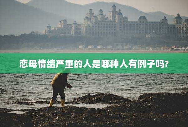 恋母情结严重的人是哪种人有例子吗?