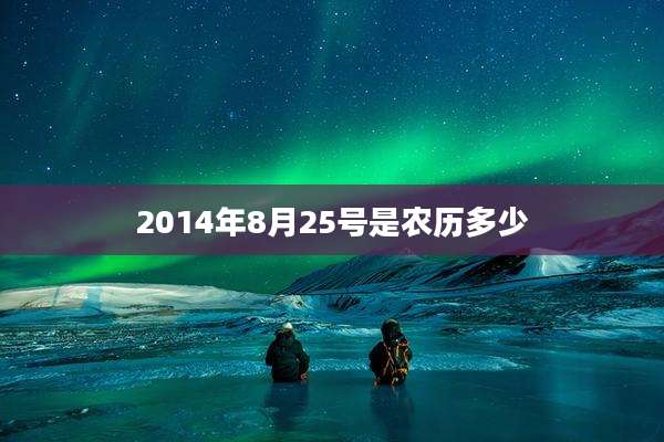 2014年8月25号是农历多少