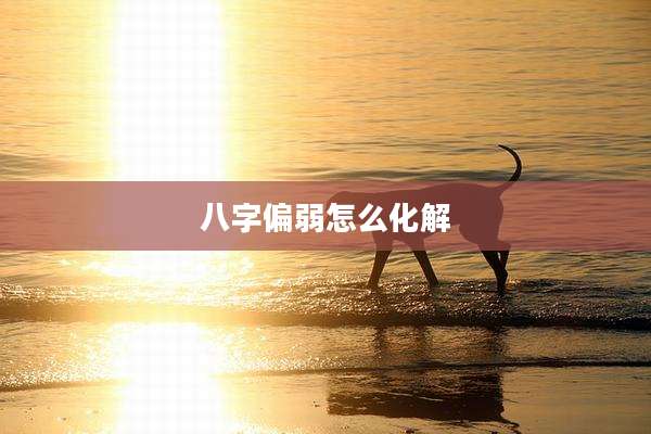 八字偏弱怎么化解