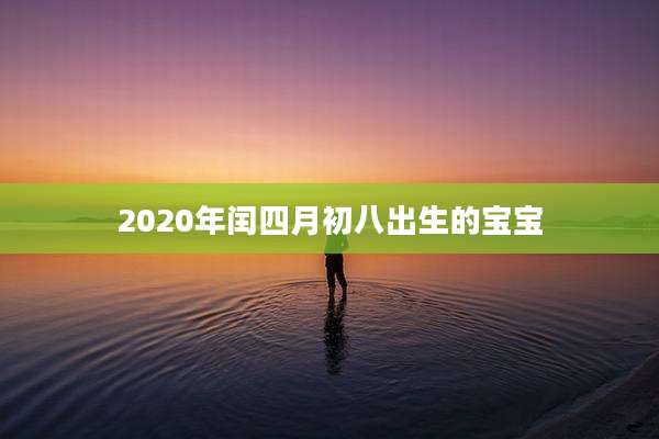 2020年闰四月初八出生的宝宝